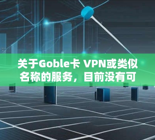 关于Goble卡 VPN或类似名称的服务,目前没有可靠的信息表明这是一个知名的VPN提供商。在考虑使用任何VPN服务时,需注意以下关键点,以确保安全和隐私 关于Goble卡 VPN或类似名称的服务,目前没有可靠的信息表明这是一个知名的VPN提供商。在考虑使用任何VPN服务时,需注意以下关键点,以确保安全和隐私