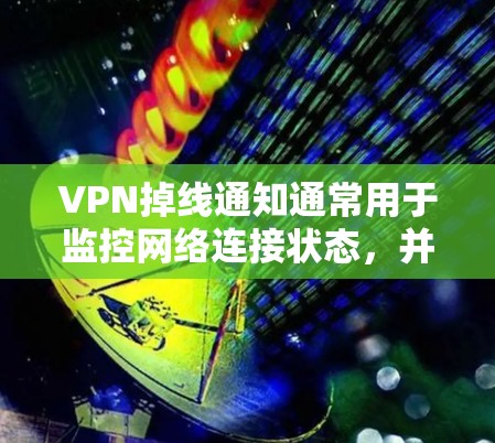 VPN掉线通知通常用于监控网络连接状态，并在VPN断开时及时提醒用户或管理员。以下是一个通用的VPN掉线通知方案，涵盖多种实现方式