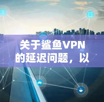 关于鲨鱼VPN的延迟问题，以下是详细分析及建议
